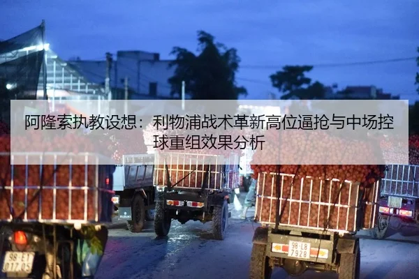 阿隆索执教设想：利物浦战术革新高位逼抢与中场控球重组效果分析