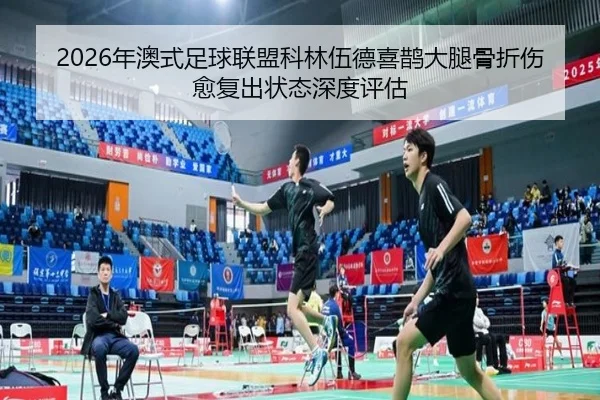 2026年澳式足球联盟科林伍德喜鹊大腿骨折伤愈复出状态深度评估