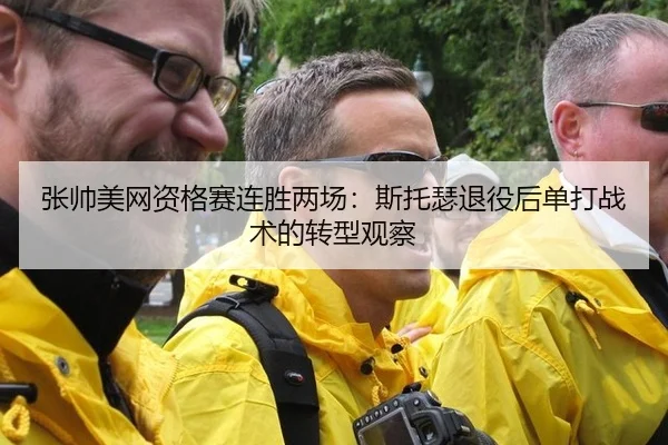 张帅美网资格赛连胜两场：斯托瑟退役后单打战术的转型观察